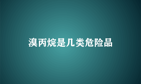 溴丙烷是几类危险品