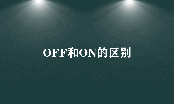 OFF和ON的区别