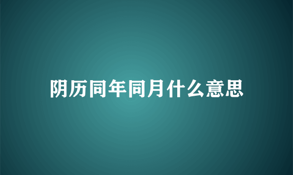 阴历同年同月什么意思