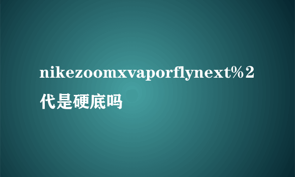 nikezoomxvaporflynext%2代是硬底吗