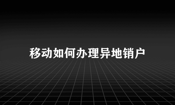 移动如何办理异地销户