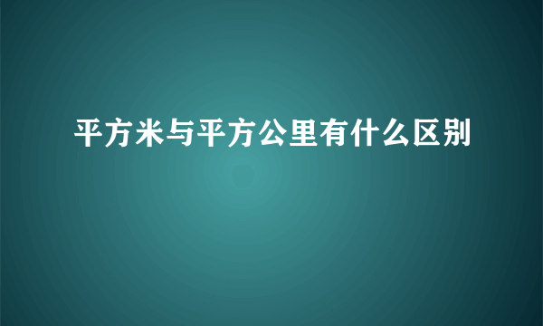 平方米与平方公里有什么区别