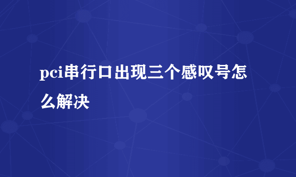 pci串行口出现三个感叹号怎么解决