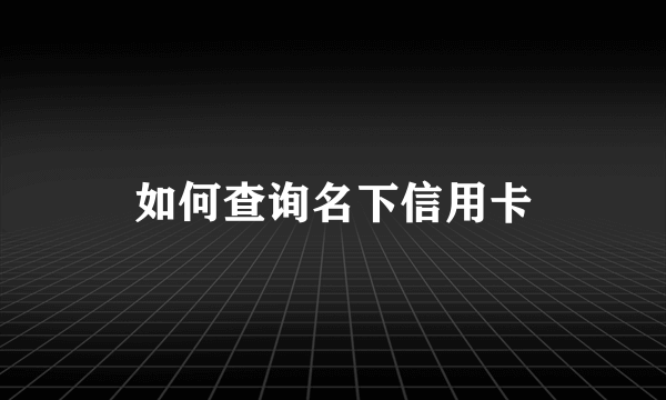 如何查询名下信用卡