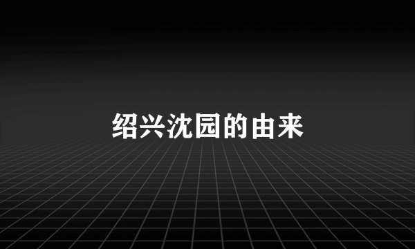 绍兴沈园的由来