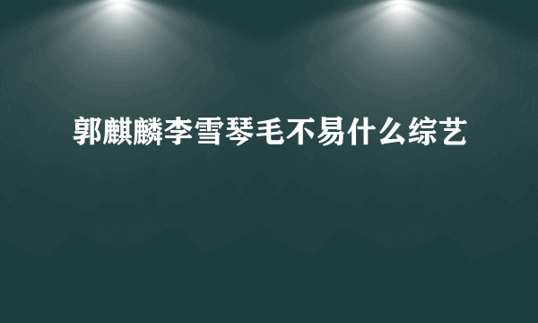 郭麒麟李雪琴毛不易什么综艺