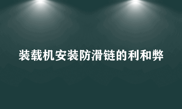 装载机安装防滑链的利和弊