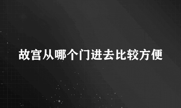 故宫从哪个门进去比较方便