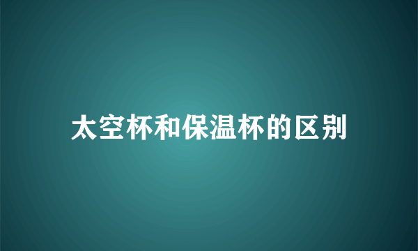 太空杯和保温杯的区别