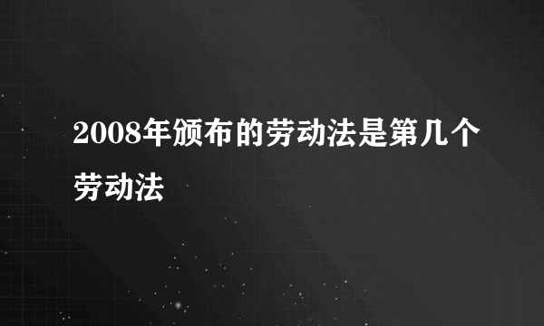 2008年颁布的劳动法是第几个劳动法