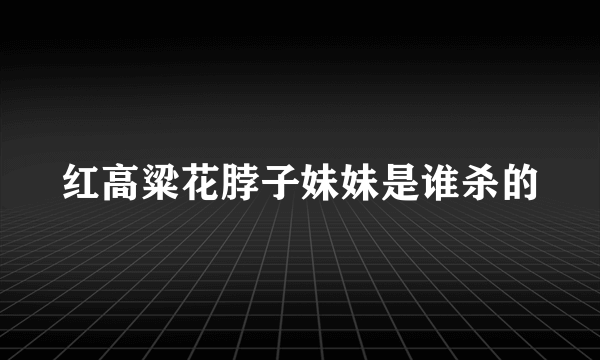 红高粱花脖子妹妹是谁杀的