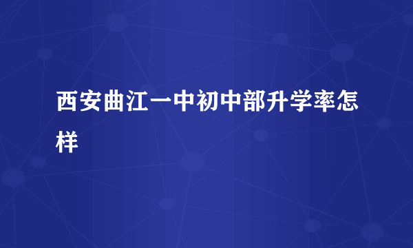 西安曲江一中初中部升学率怎样