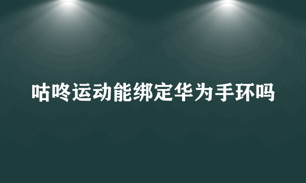 咕咚运动能绑定华为手环吗