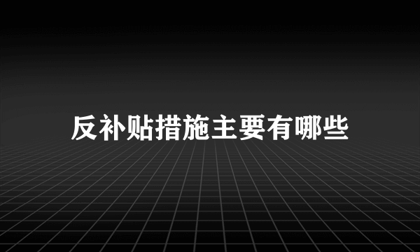 反补贴措施主要有哪些