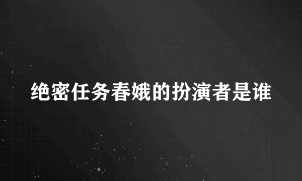 绝密任务春娥的扮演者是谁