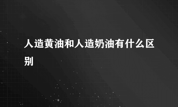 人造黄油和人造奶油有什么区别