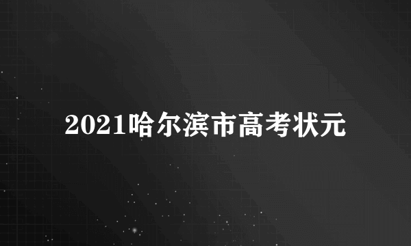 2021哈尔滨市高考状元