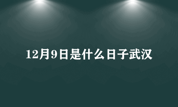 12月9日是什么日子武汉