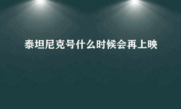 泰坦尼克号什么时候会再上映