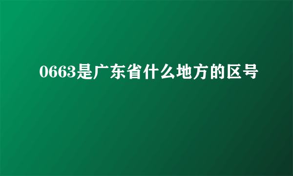 0663是广东省什么地方的区号