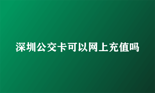 深圳公交卡可以网上充值吗