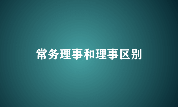 常务理事和理事区别