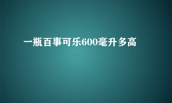 一瓶百事可乐600毫升多高