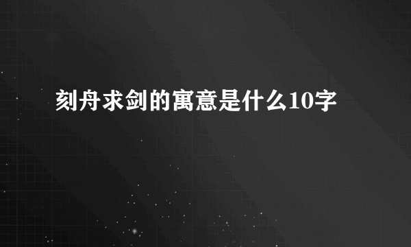 刻舟求剑的寓意是什么10字