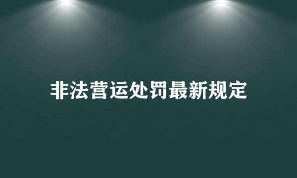 非法营运处罚最新规定