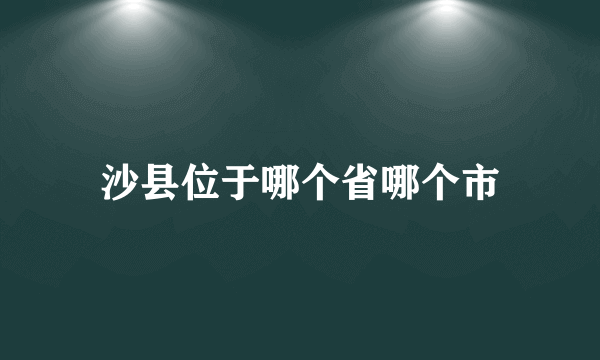 沙县位于哪个省哪个市