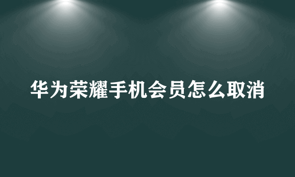 华为荣耀手机会员怎么取消