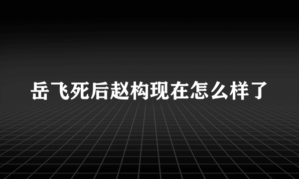 岳飞死后赵构现在怎么样了