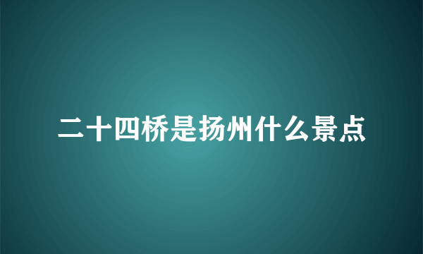 二十四桥是扬州什么景点