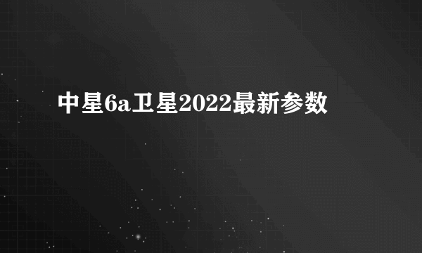 中星6a卫星2022最新参数