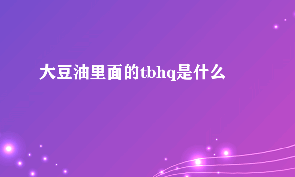 大豆油里面的tbhq是什么