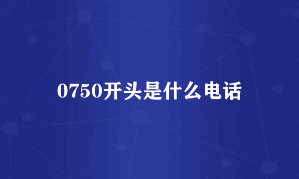 0750开头是什么电话