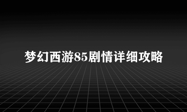 梦幻西游85剧情详细攻略