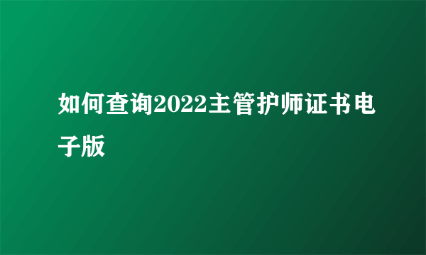 如何查询2022主管护师证书电子版