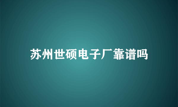 苏州世硕电子厂靠谱吗