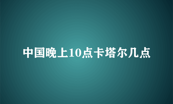 中国晚上10点卡塔尔几点