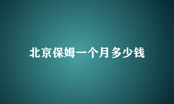 北京保姆一个月多少钱