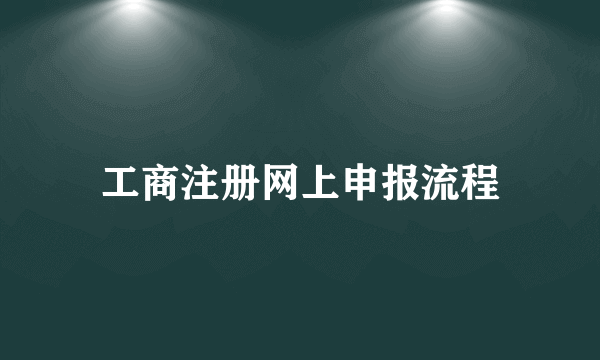 工商注册网上申报流程