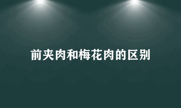 前夹肉和梅花肉的区别