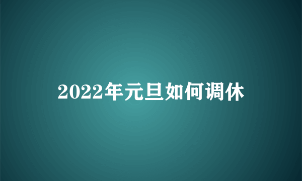 2022年元旦如何调休