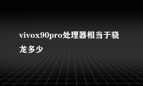 vivox90pro处理器相当于骁龙多少