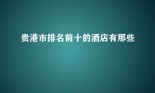 贵港市排名前十的酒店有那些