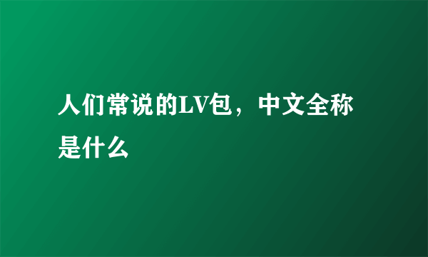 人们常说的LV包，中文全称是什么