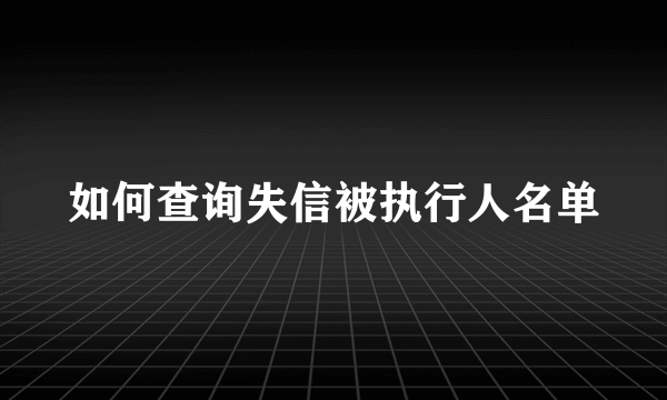 如何查询失信被执行人名单