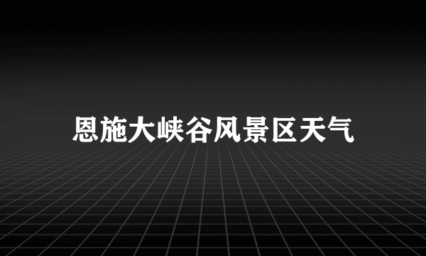 恩施大峡谷风景区天气