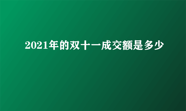 2021年的双十一成交额是多少